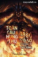 Toàn Cầu Hung Thú: Ta Có Vô Số Thần Thoại Cấp Sủng Thú